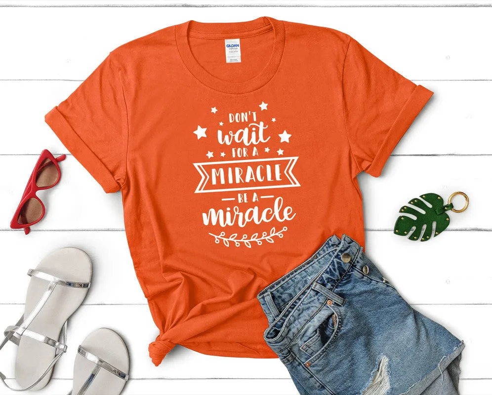 Dont Wait For a Miracle Be a Miracle Woman T Shirt.